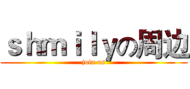 ｓｈｍｉｌｙの周边 (join us)