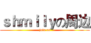 ｓｈｍｉｌｙの周边 (join us)