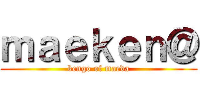 ｍａｅｋｅｎ＠ (kengo of maeda)