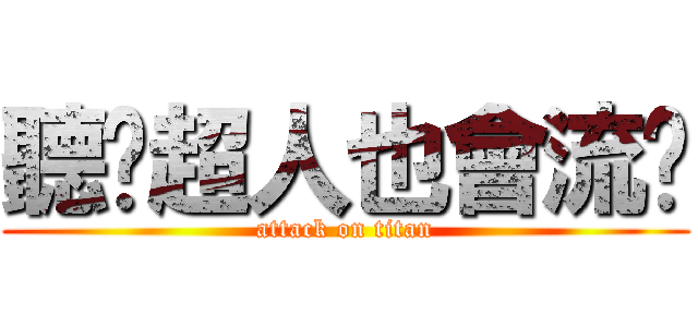 聽說超人也會流淚 (attack on titan)
