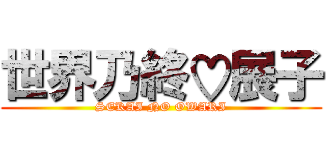 世界乃終♡展子 (SEKAI NO OWARI)