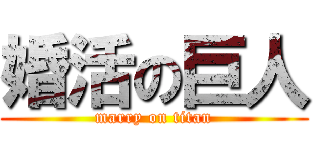婚活の巨人 (marry on titan)