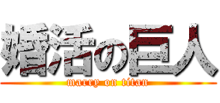 婚活の巨人 (marry on titan)