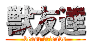 獣友達 (beast friends)