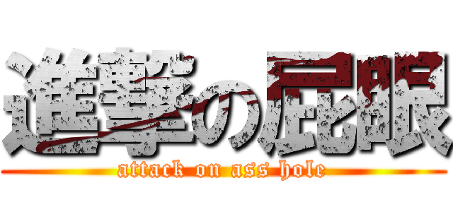 進撃の屁眼 (attack on ass hole)