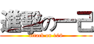 進擊の一己 (attack on 106)