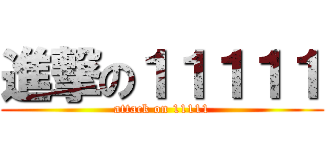 進撃の１１１１１ (attack on 11111)