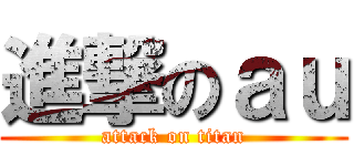 進撃のａｕ (attack on titan)