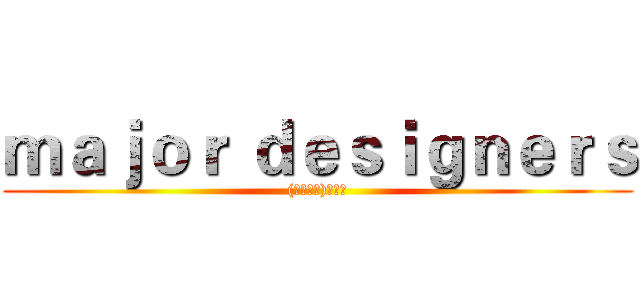 ｍａｊｏｒ ｄｅｓｉｇｎｅｒｓ ((｡･∀･)ﾉﾞ嗨)