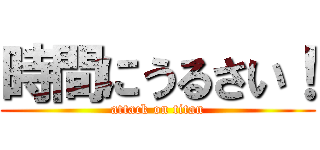 時間にうるさい！ (attack on titan)