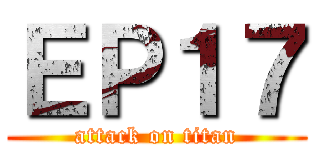 ＥＰ１７ (attack on titan)