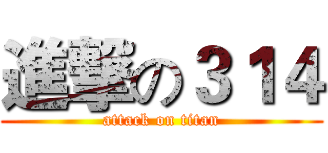 進撃の３１４ (attack on titan)
