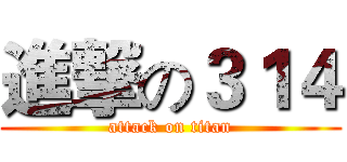 進撃の３１４ (attack on titan)