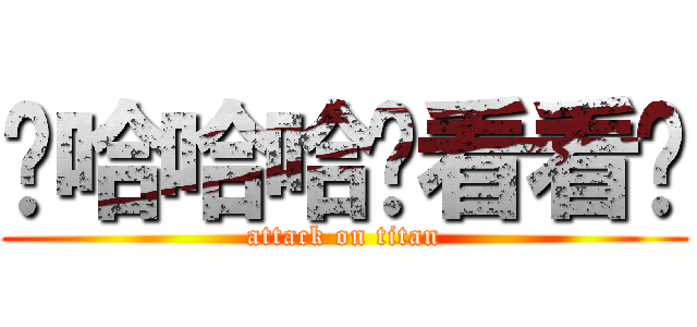 啊哈哈哈你看看你 (attack on titan)