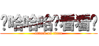 啊哈哈哈你看看你 (attack on titan)