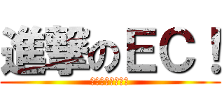 進撃のＥＣ！ (小小褲濕掉也要Ｅ)