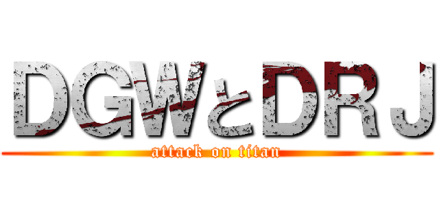 ＤＧＷとＤＲＪ (attack on titan)