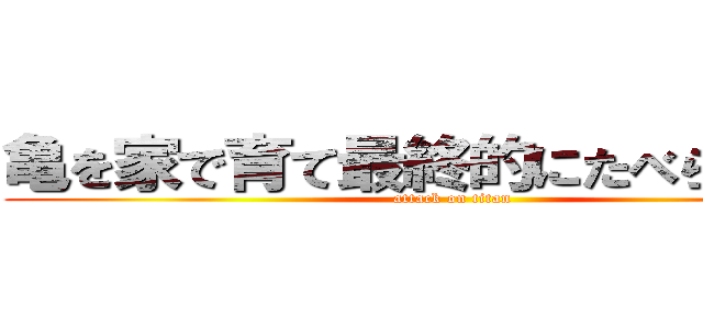 亀を家で育て最終的にたべられるよう (attack on titan)