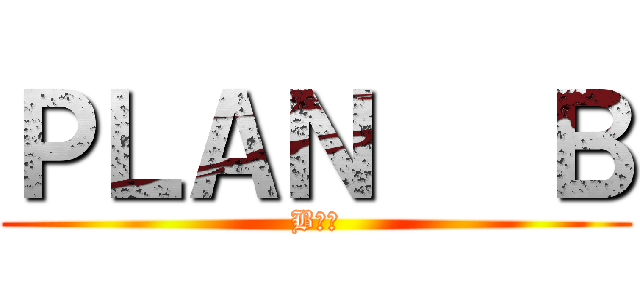 ＰＬＡＮ   Ｂ (B計劃)