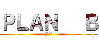 ＰＬＡＮ   Ｂ (B計劃)
