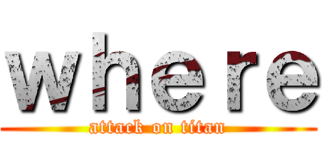 ｗｈｅｒｅ (attack on titan)