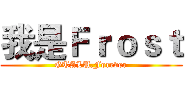 我是Ｆｒｏｓｔ (GTALU.Forever)