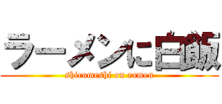 ラーメンに白飯 (shiromeshi on ramen)