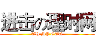 进击の理时网 (OH MY GOD)