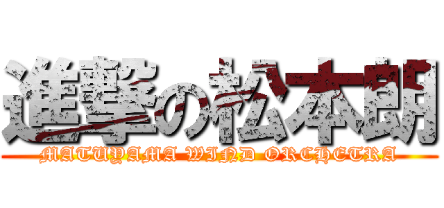 進撃の松本朗 (MATUYAMA WIND ORCHETRA)