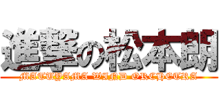 進撃の松本朗 (MATUYAMA WIND ORCHETRA)