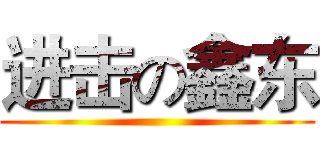 进击の鑫东 ()