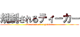 規制されるティーカー (Tea car to be regulated)