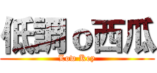 低調ｏ西瓜 (Low Key)