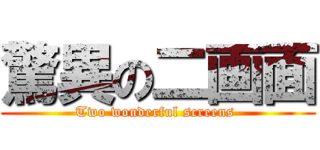 驚異の二画面 (Two wonderful screens )