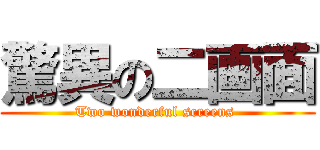 驚異の二画面 (Two wonderful screens )