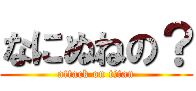 なにぬねの？ (attack on titan)
