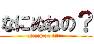 なにぬねの？ (attack on titan)