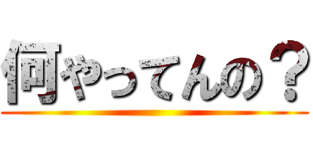 何やってんの？ ()