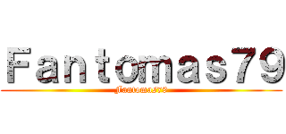 Ｆａｎｔｏｍａｓ７９ (Fantomas79)