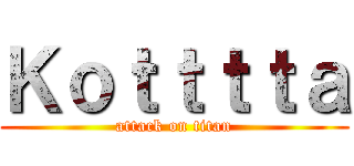 Ｋｏｔｔｔｔａ (attack on titan)