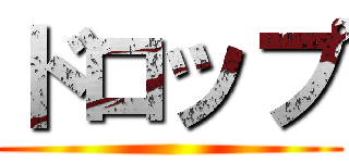 ドロップ ()