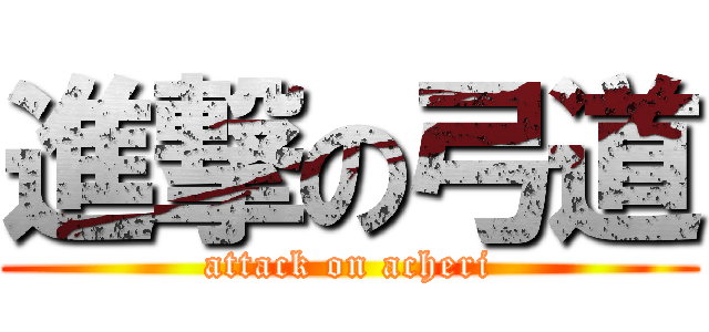 進撃の弓道 (attack on acheri)