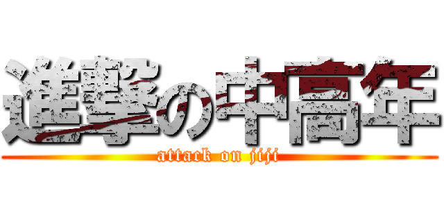 進撃の中高年 (attack on jiji)