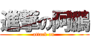 進撃の阿鵬 (attack on )