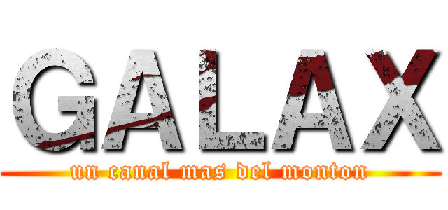 ＧＡＬＡＸ (un canal mas del monton)