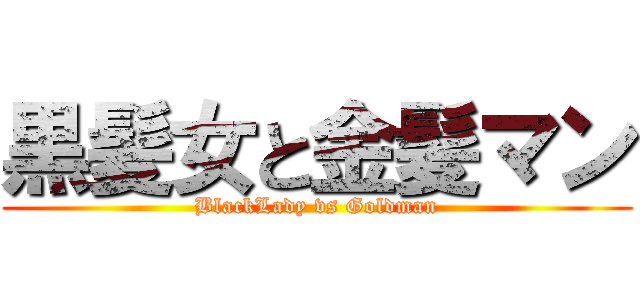 黒髪女と金髪マン (BlackLady vs Goldman)