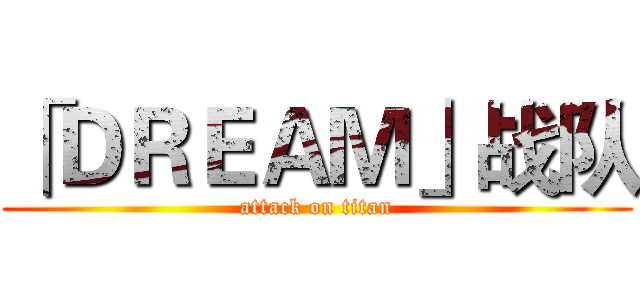 「ＤＲＥＡＭ」战队 (attack on titan)