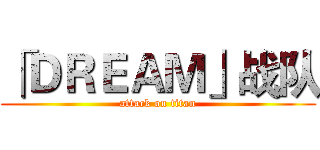 「ＤＲＥＡＭ」战队 (attack on titan)