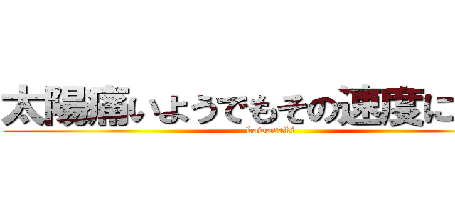 太陽痛いようでもその速度に対応 (kawasaki)