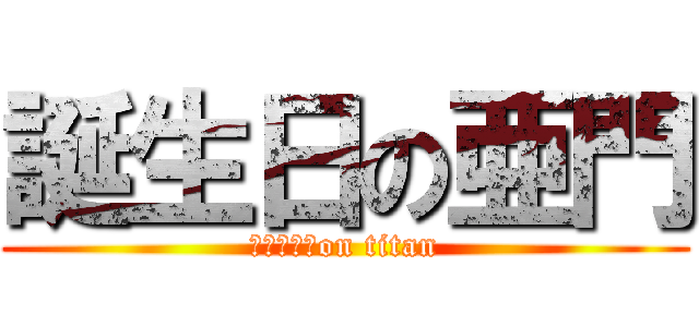 誕生日の亜門 (ばーすでーon titan)